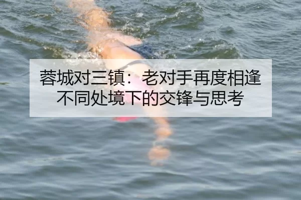 蓉城对三镇：老对手再度相逢 不同处境下的交锋与思考